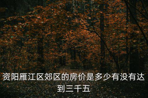 資陽雁江區郊區的房價是多少有沒有達到三千五