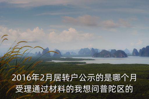 2016年2月居轉(zhuǎn)戶公示的是哪個(gè)月受理通過材料的我想問普陀區(qū)的