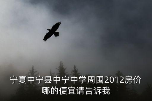 寧夏中寧縣中寧中學周圍2012房價哪的便宜請告訴我