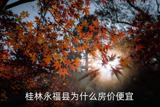 桂林永福縣為什么房價便宜