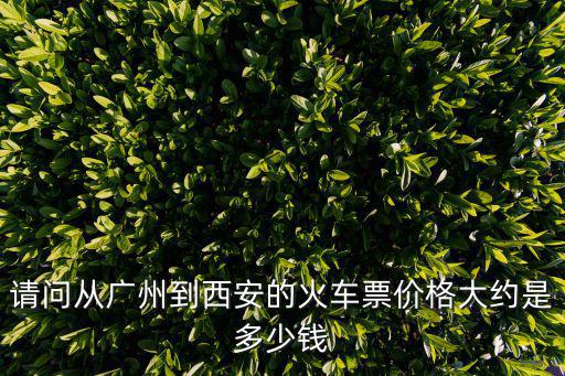 請問從廣州到西安的火車票價格大約是多少錢