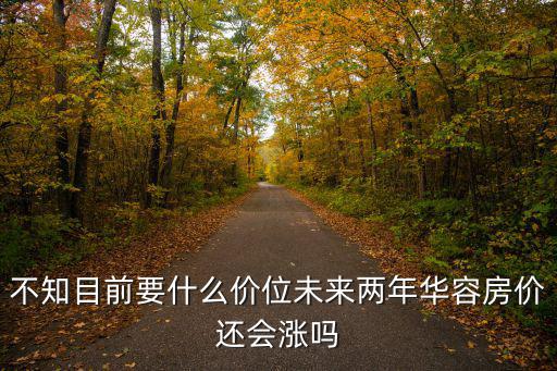 不知目前要什么價位未來兩年華容房價還會漲嗎