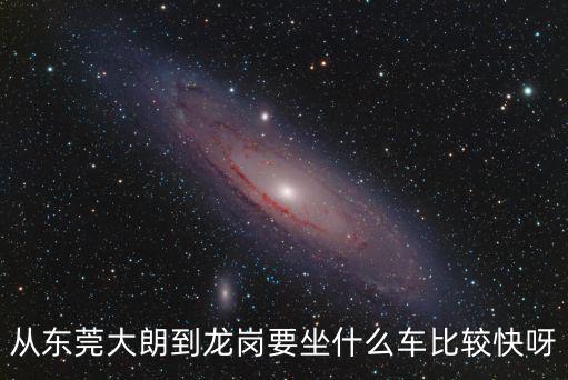 從東莞大朗到龍崗要坐什么車比較快呀