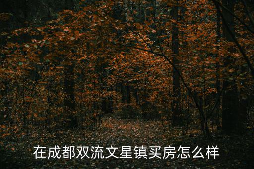 雙流哪個鎮房價最低，在成都雙流文星鎮買房怎么樣