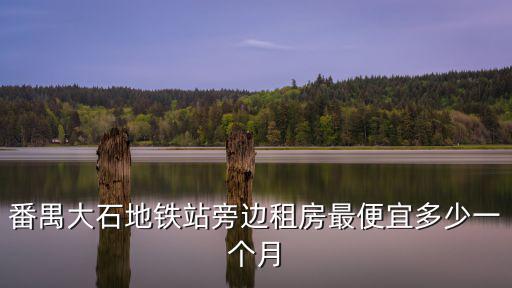 番禺大石地鐵站旁邊租房最便宜多少一個月