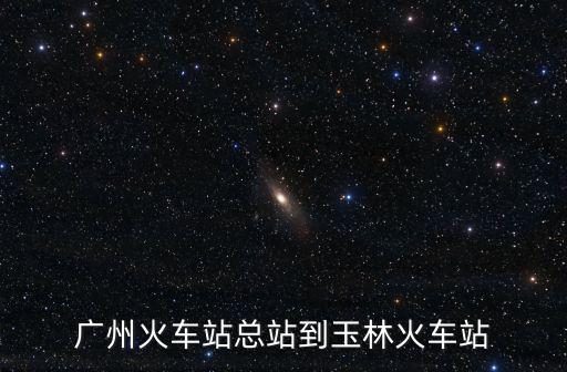 廣州火車站總站到玉林火車站