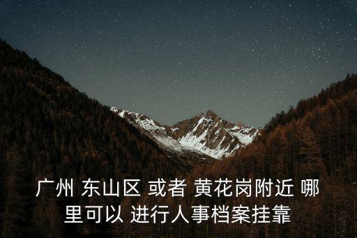 廣州檔案掛靠中心地址查詢，檔案掛靠地怎么查詢