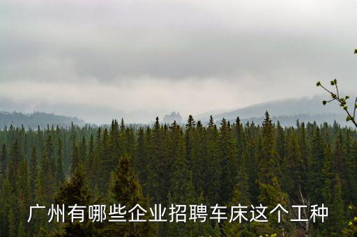 廣州有哪些企業(yè)招聘車床這個(gè)工種
