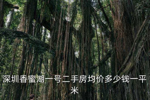 深圳香蜜湖房價一般多少錢一平方，深圳香蜜湖一號二手房均價多少錢一平米
