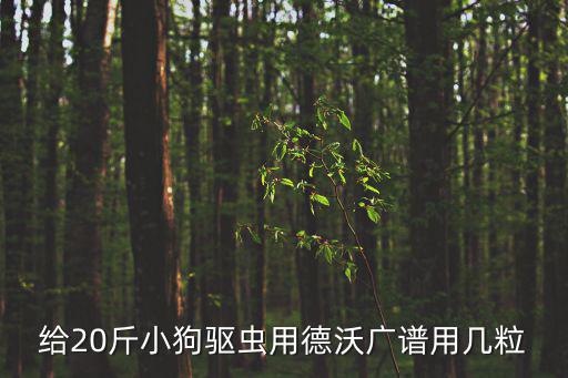 德沃驅蟲8斤吃多少，給20斤小狗驅蟲用德沃廣譜用幾粒