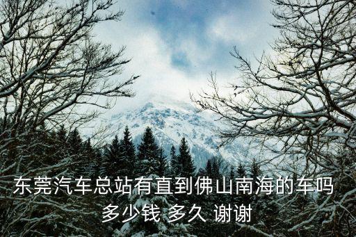 東莞汽車總站有直到佛山南海的車嗎 多少錢 多久 謝謝