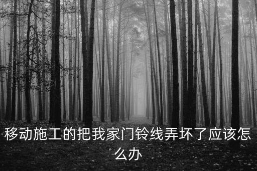 移動施工的把我家門鈴線弄壞了應(yīng)該怎么辦