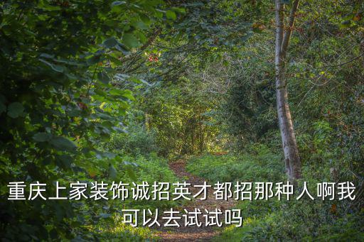 重慶上家裝飾誠招英才都招那種人啊我可以去試試嗎
