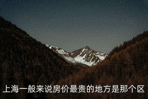上海哪個(gè)區(qū)房?jī)r(jià)漲幅，上海一般來(lái)說(shuō)房?jī)r(jià)最貴的地方是那個(gè)區(qū)
