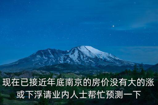 現在已接近年底南京的房價沒有大的漲或下浮請業內人士幫忙預測一下