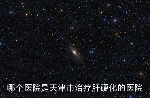 天津市的肝硬化，天津254醫院看肝硬化怎么樣