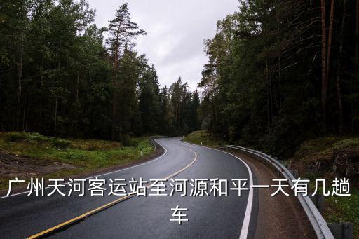廣州天河客運站至河源和平一天有幾趟車