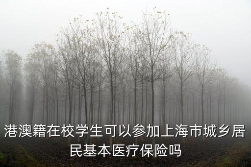 港澳籍在校學生可以參加上海市城鄉居民基本醫療保險嗎