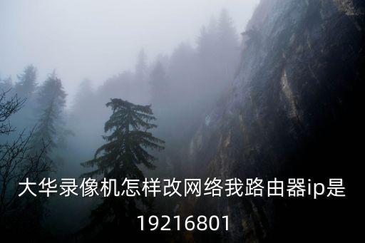 大華錄像機怎樣改網絡我路由器ip是19216801