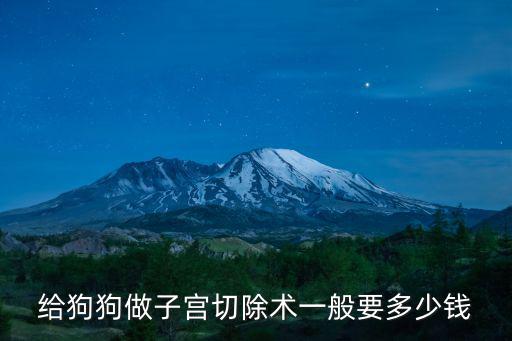 給狗做切除子宮多少錢，給狗狗做子宮切除術(shù)一般要多少錢