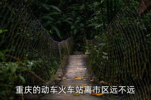 重慶的動車火車站離市區遠不遠