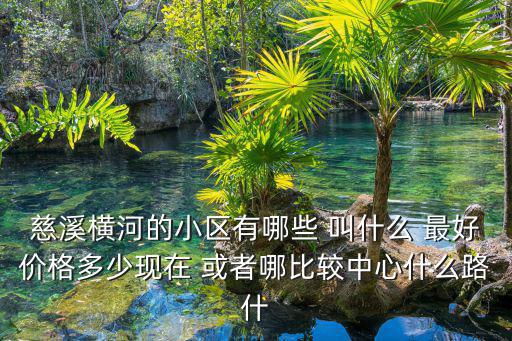 慈溪橫河的小區有哪些 叫什么 最好價格多少現在 或者哪比較中心什么路什