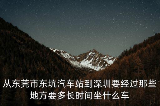 東莞到深圳石巖要多久，從東莞市東坑汽車站到深圳要經過那些地方要多長時間坐什么車