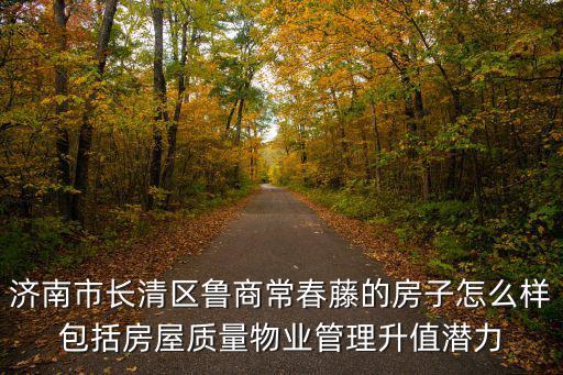長(zhǎng)清哪個(gè)小區(qū)房?jī)r(jià)最好，2022年長(zhǎng)清房?jī)r(jià)還會(huì)跌嗎