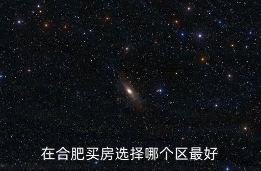 在合肥買房選擇哪個區最好