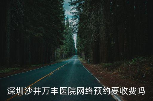 深圳沙井萬豐醫(yī)院網(wǎng)絡預約要收費嗎