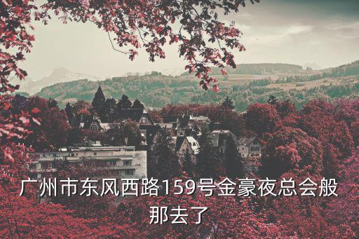 廣州市東風西路159號金豪夜總會般那去了