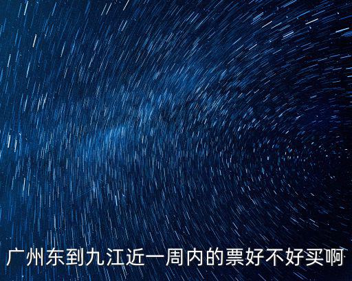 廣州東到九江近一周內(nèi)的票好不好買啊