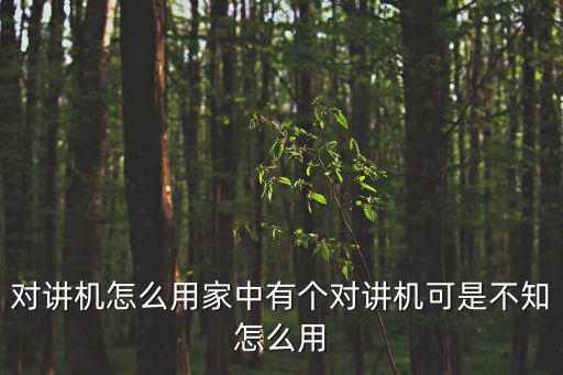 對講機怎么用家中有個對講機可是不知怎么用