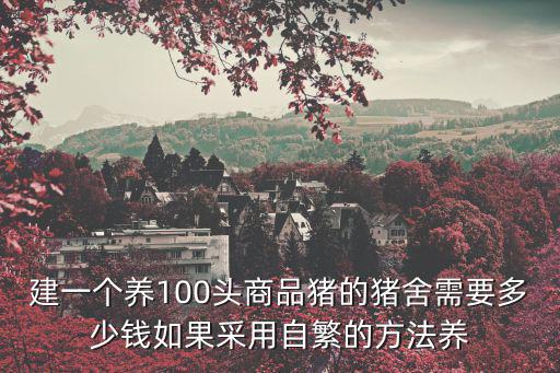 頭盔泥龜苗多少錢一個，建一個養100頭商品豬的豬舍需要多少錢如果采用自繁的方法養