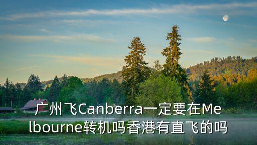 廣州飛Canberra一定要在Melbourne轉機嗎香港有直飛的嗎