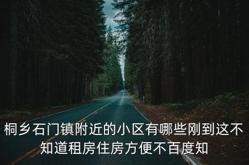 桐鄉(xiāng)石門鎮(zhèn)附近的小區(qū)有哪些剛到這不知道租房住房方便不百度知