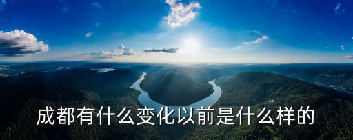 成都市的城市發展變化照片，成都現在變化好大都在完美城市太好