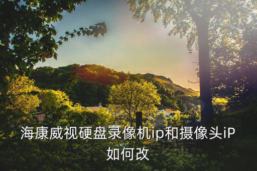 海康威視硬盤錄像機ip和攝像頭iP如何改
