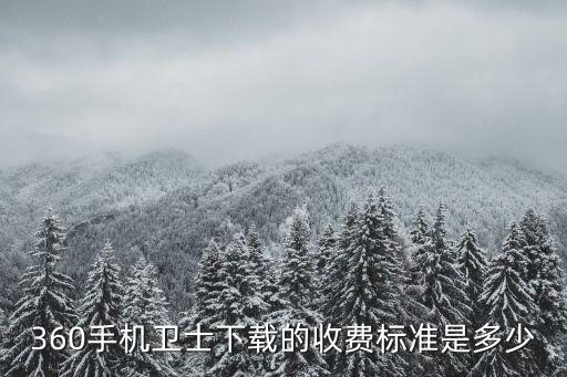 360手機衛(wèi)士下載的收費標準是多少
