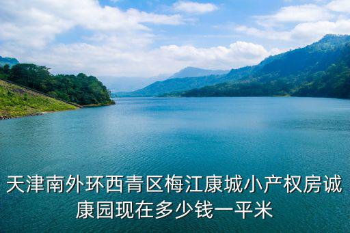 天津南外環(huán)西青區(qū)梅江康城小產(chǎn)權(quán)房誠康園現(xiàn)在多少錢一平米