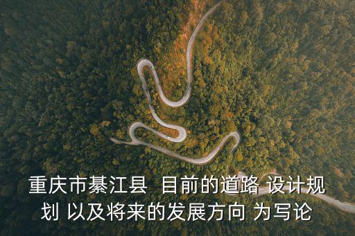 重慶市綦江縣  目前的道路 設計規劃 以及將來的發展方向 為寫論