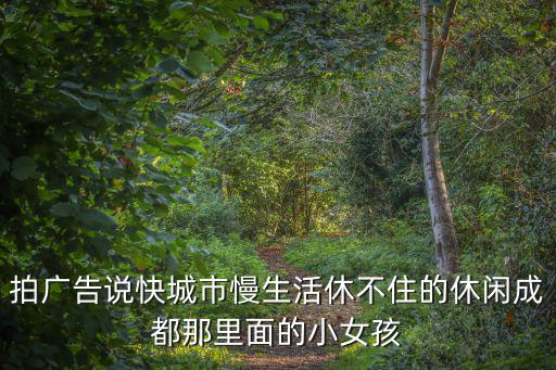 成都市巨峰廣告，拍廣告說快城市慢生活休不住的休閑成都那里面的小女孩