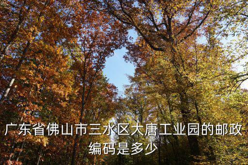 廣東省佛山市三水區大唐工業園的郵政編碼是多少
