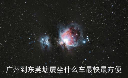 廣州到東莞塘廈坐什么車(chē)最快最方便