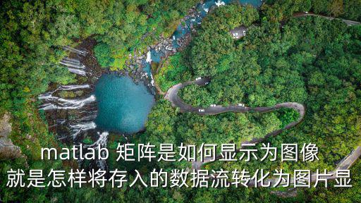matlab 矩陣是如何顯示為圖像就是怎樣將存入的數據流轉化為圖片顯