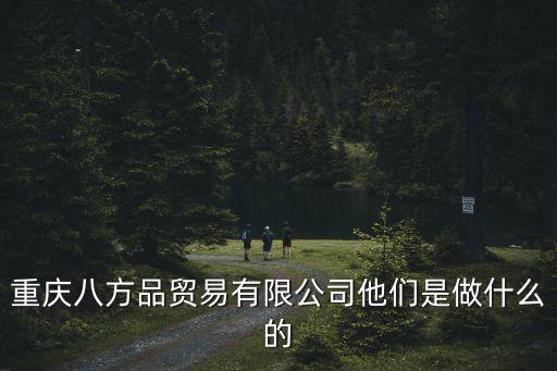 重慶市富尊實業有限公司，重慶八方品貿易有限公司他們是做什么的