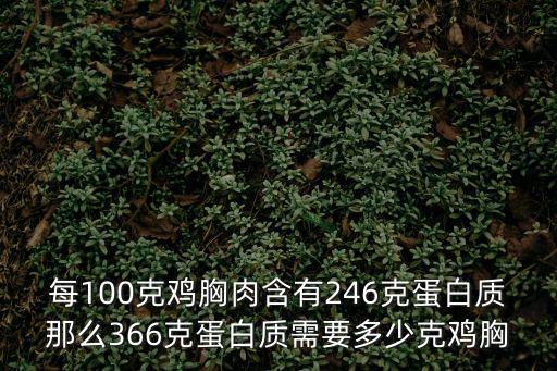 每100克雞胸肉含有246克蛋白質那么366克蛋白質需要多少克雞胸