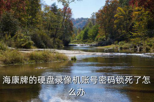 海康牌的硬盤錄像機賬號密碼鎖死了怎么辦