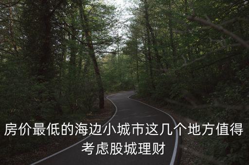 房價最低的海邊小城市這幾個地方值得考慮股城理財