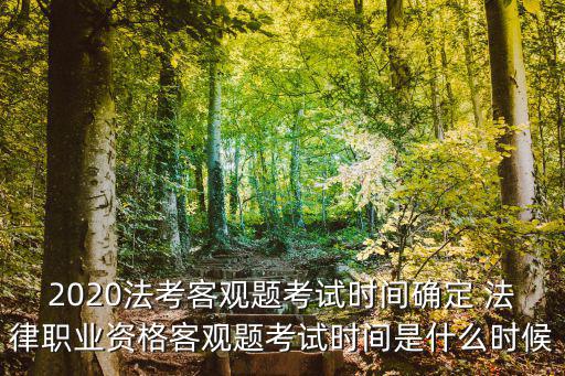 2020法考客觀題考試時間確定 法律職業資格客觀題考試時間是什么時候